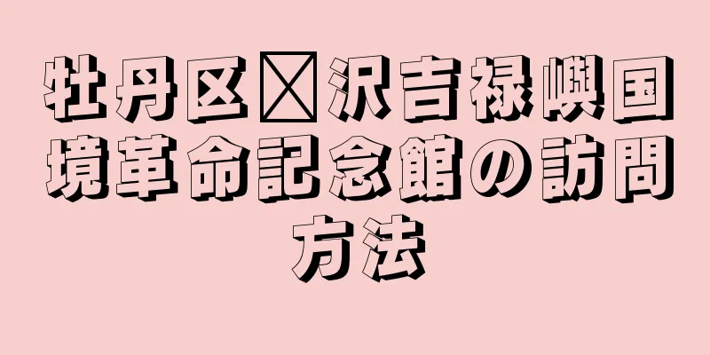 牡丹区菏沢吉禄嶼国境革命記念館の訪問方法