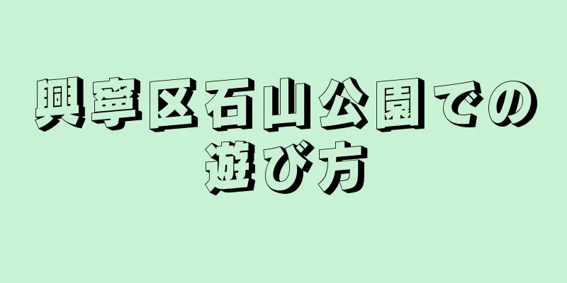 興寧区石山公園での遊び方