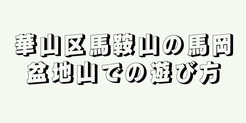 華山区馬鞍山の馬岡盆地山での遊び方