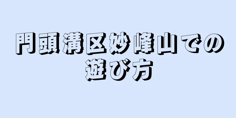 門頭溝区妙峰山での遊び方