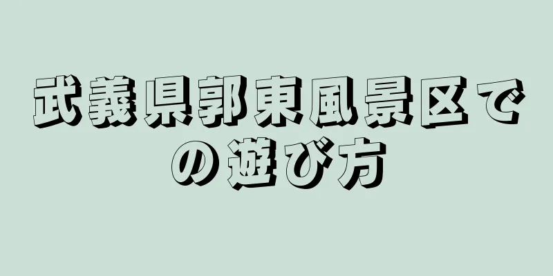 武義県郭東風景区での遊び方