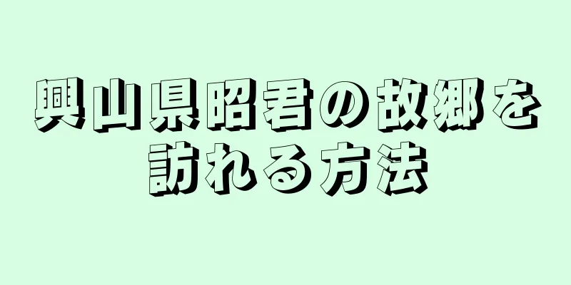 興山県昭君の故郷を訪れる方法