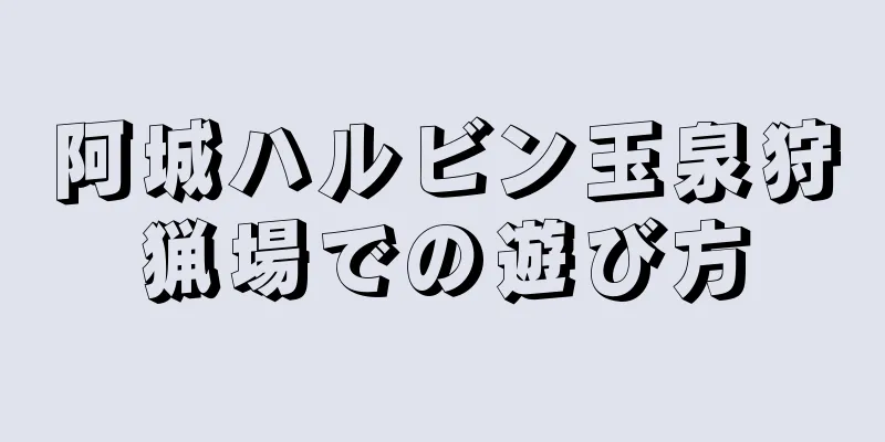 阿城ハルビン玉泉狩猟場での遊び方