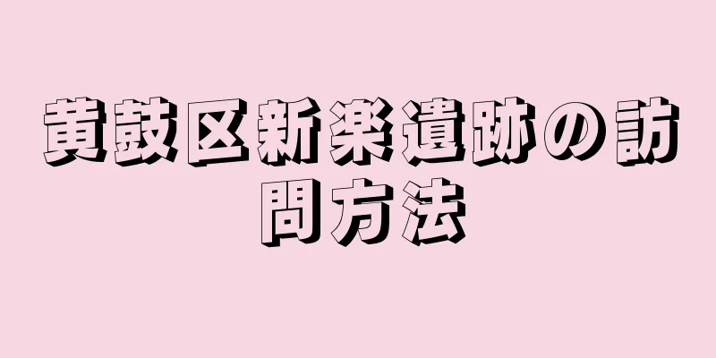 黄鼓区新楽遺跡の訪問方法