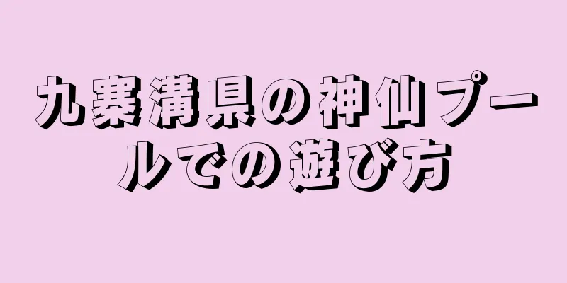 九寨溝県の神仙プールでの遊び方