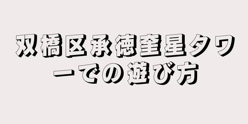 双橋区承徳奎星タワーでの遊び方