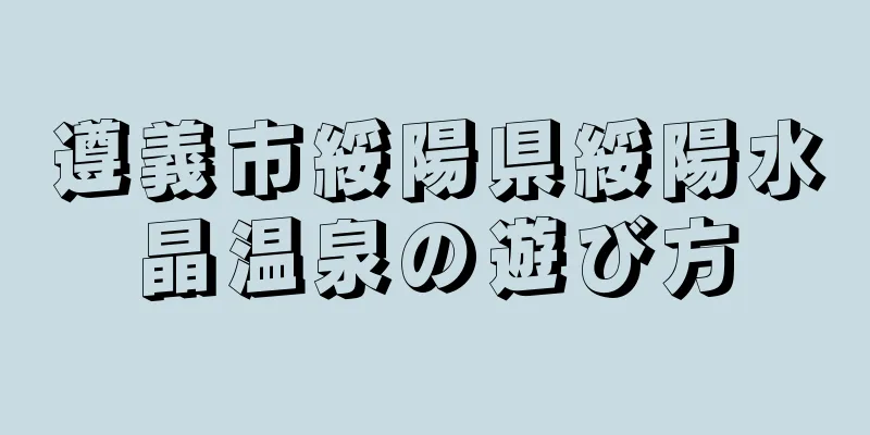 遵義市綏陽県綏陽水晶温泉の遊び方