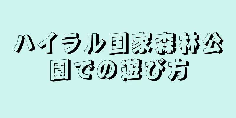ハイラル国家森林公園での遊び方