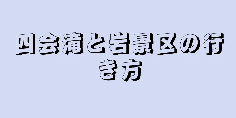 四会滝と岩景区の行き方
