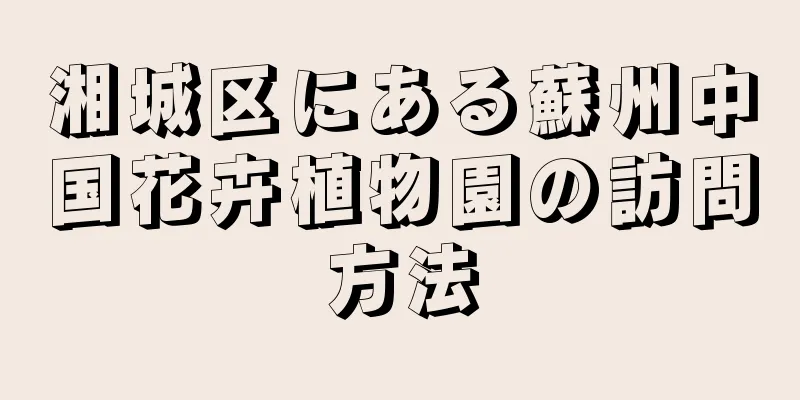 湘城区にある蘇州中国花卉植物園の訪問方法