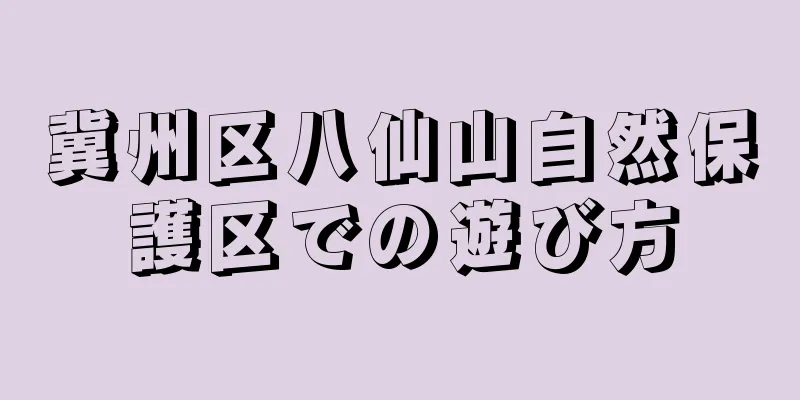 冀州区八仙山自然保護区での遊び方