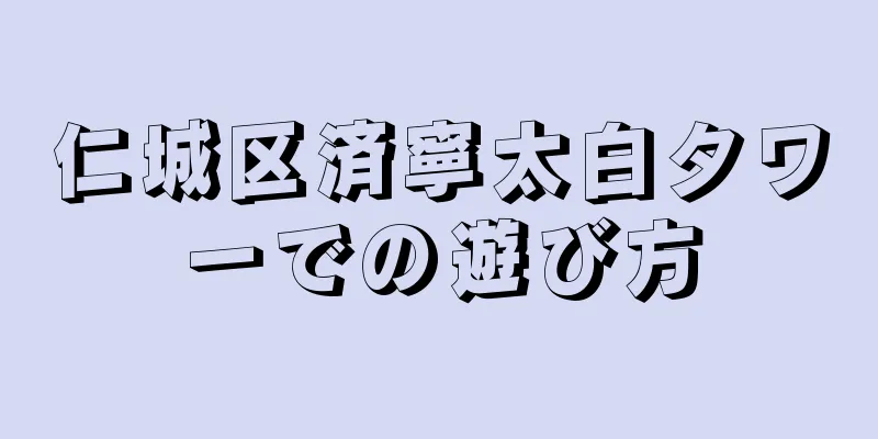 仁城区済寧太白タワーでの遊び方