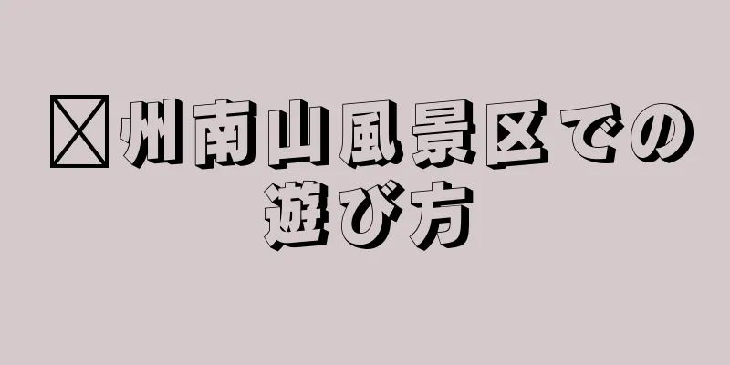 嵊州南山風景区での遊び方
