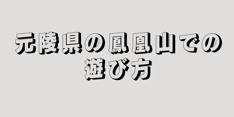 元陵県の鳳凰山での遊び方