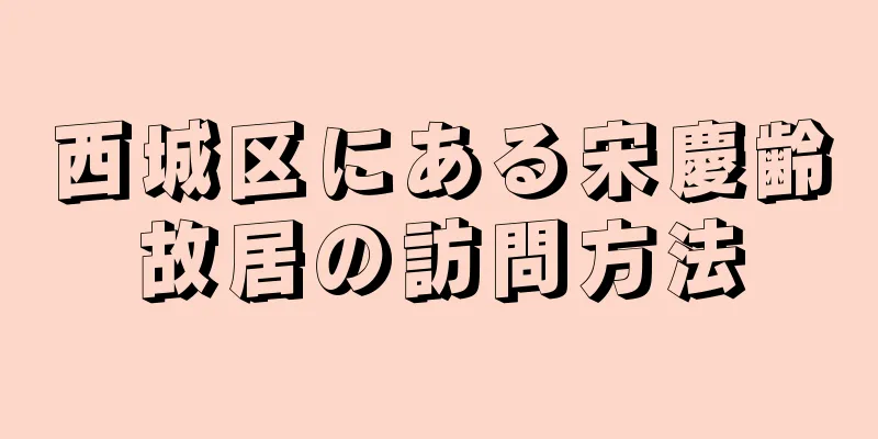西城区にある宋慶齢故居の訪問方法