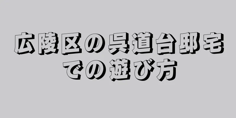 広陵区の呉道台邸宅での遊び方