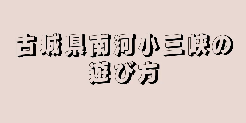 古城県南河小三峡の遊び方
