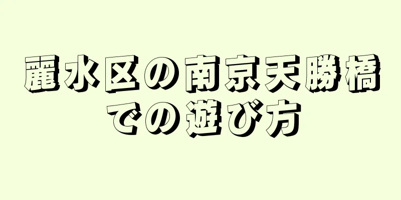 麗水区の南京天勝橋での遊び方