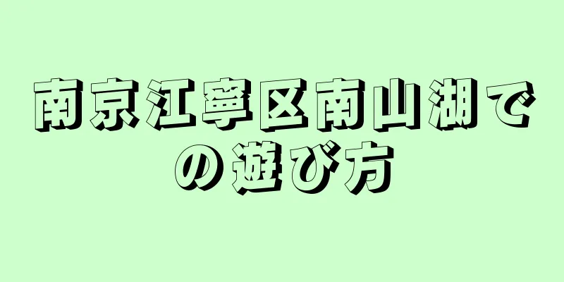 南京江寧区南山湖での遊び方