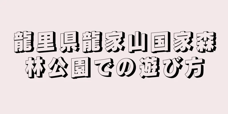 龍里県龍家山国家森林公園での遊び方