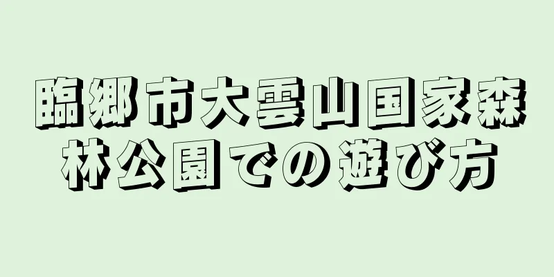 臨郷市大雲山国家森林公園での遊び方