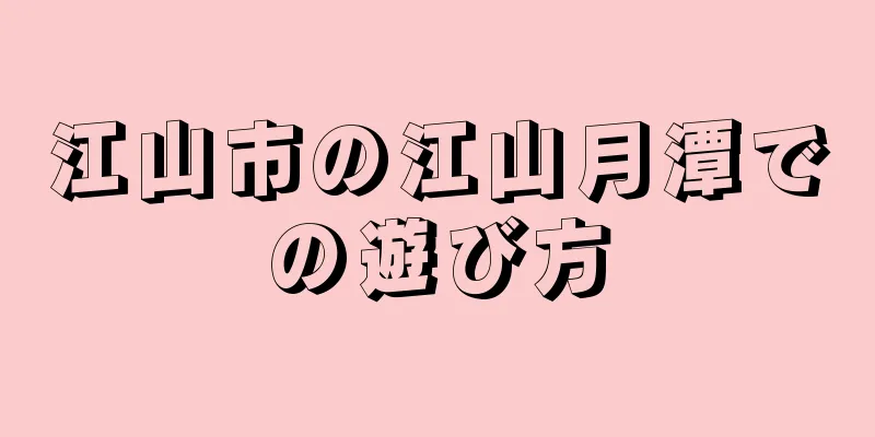 江山市の江山月潭での遊び方