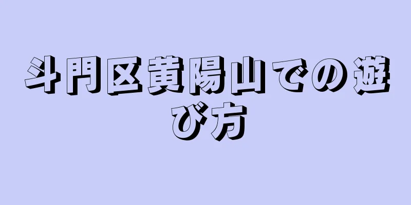 斗門区黄陽山での遊び方