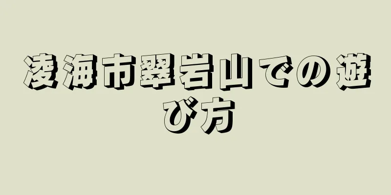凌海市翠岩山での遊び方