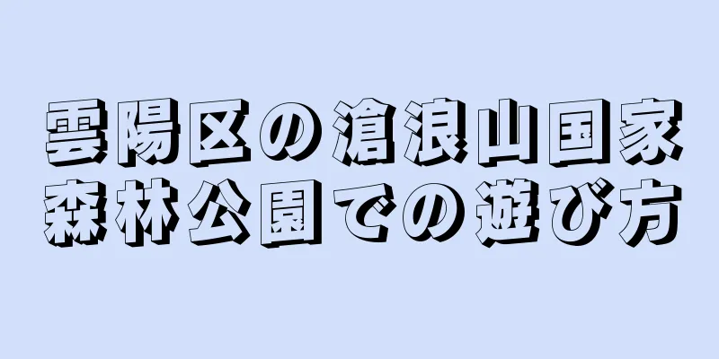 雲陽区の滄浪山国家森林公園での遊び方