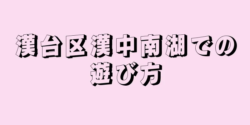 漢台区漢中南湖での遊び方