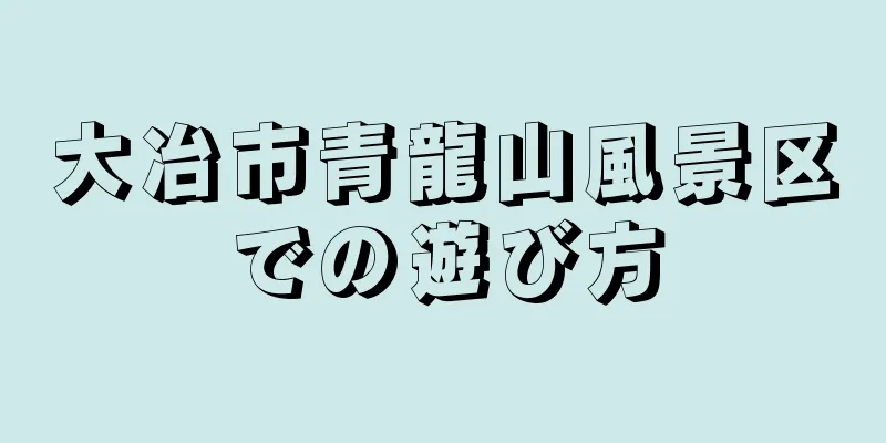 大冶市青龍山風景区での遊び方