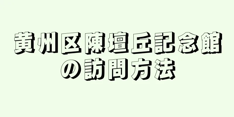 黄州区陳壇丘記念館の訪問方法