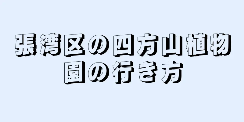 張湾区の四方山植物園の行き方