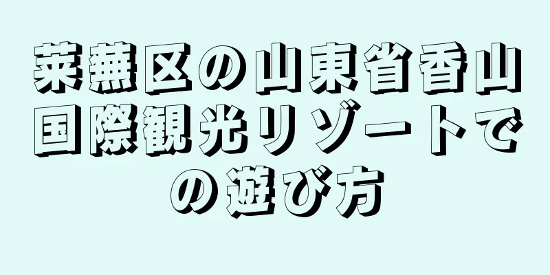 莱蕪区の山東省香山国際観光リゾートでの遊び方