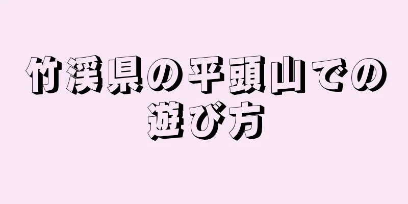 竹渓県の平頭山での遊び方