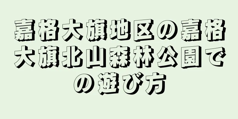 嘉格大旗地区の嘉格大旗北山森林公園での遊び方