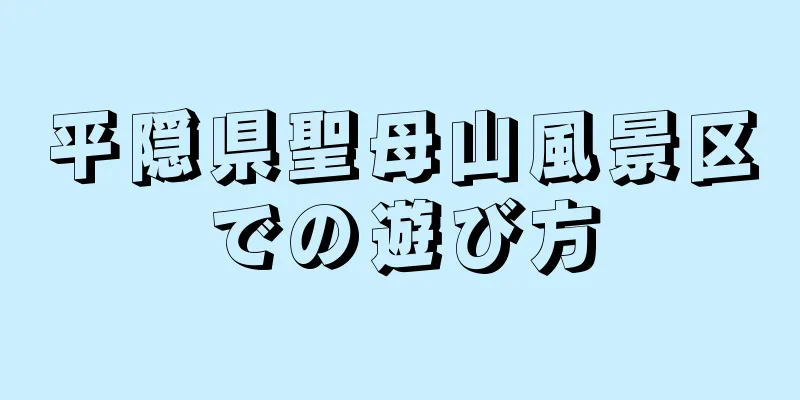 平隠県聖母山風景区での遊び方