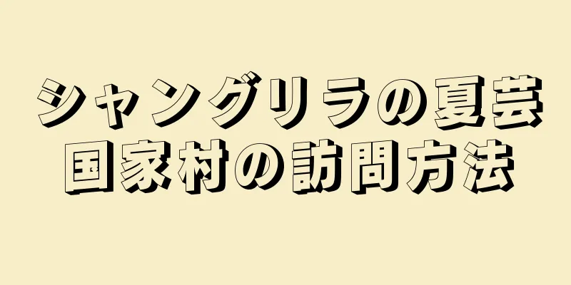 シャングリラの夏芸国家村の訪問方法