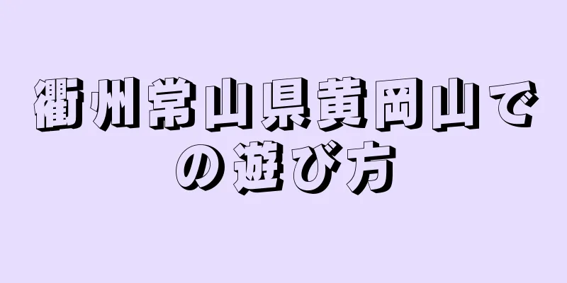 衢州常山県黄岡山での遊び方