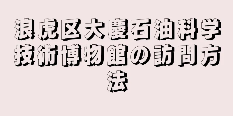 浪虎区大慶石油科学技術博物館の訪問方法