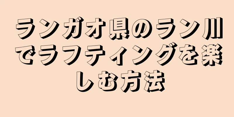 ランガオ県のラン川でラフティングを楽しむ方法