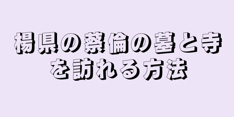 楊県の蔡倫の墓と寺を訪れる方法