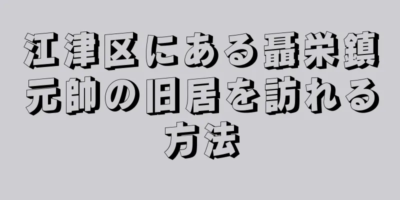 江津区にある聶栄鎮元帥の旧居を訪れる方法