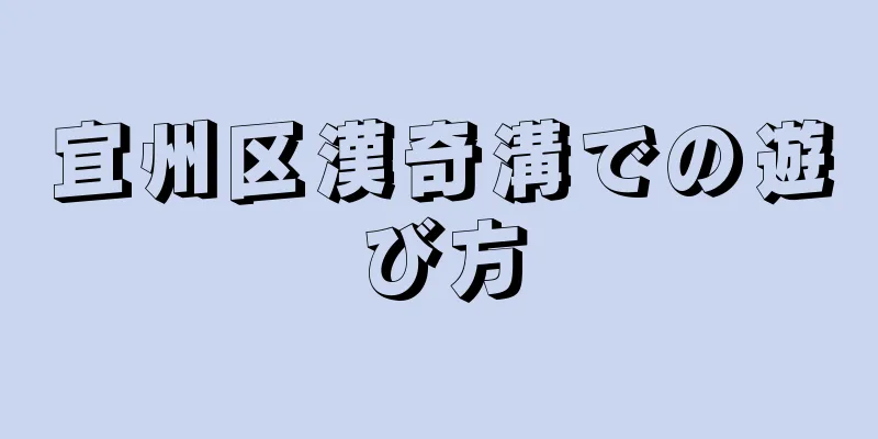 宜州区漢奇溝での遊び方
