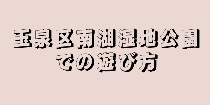 玉泉区南湖湿地公園での遊び方