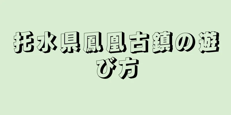 托水県鳳凰古鎮の遊び方