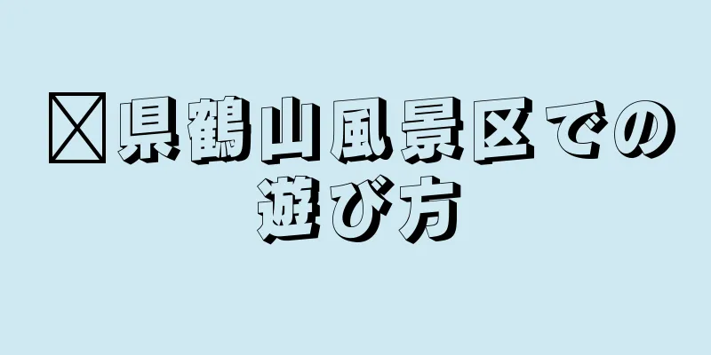 莒県鶴山風景区での遊び方