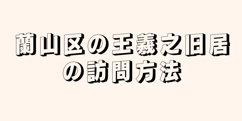 蘭山区の王羲之旧居の訪問方法