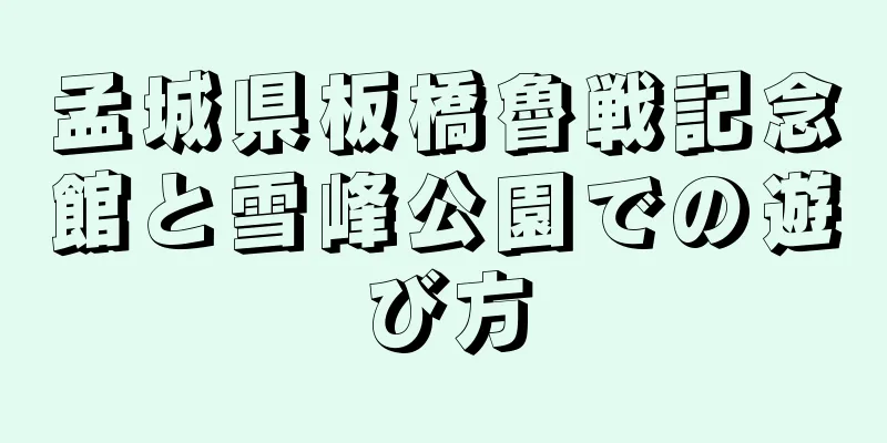 孟城県板橋魯戦記念館と雪峰公園での遊び方