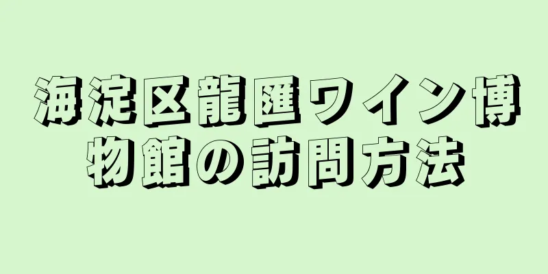 海淀区龍匯ワイン博物館の訪問方法